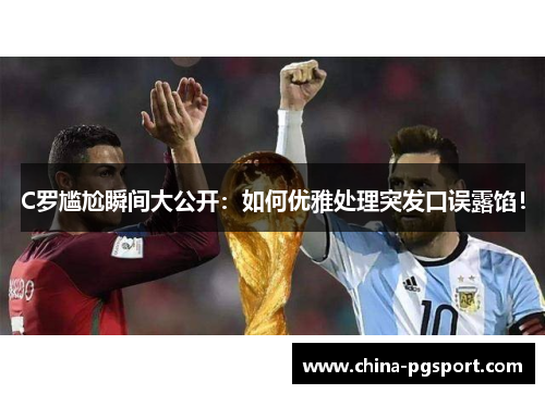 C罗尴尬瞬间大公开:如何优雅处理突发口误露馅! C罗尴尬瞬间大公开:如何优雅处理突发口误露馅!