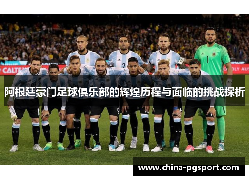 阿根廷豪门足球俱乐部的辉煌历程与面临的挑战探析