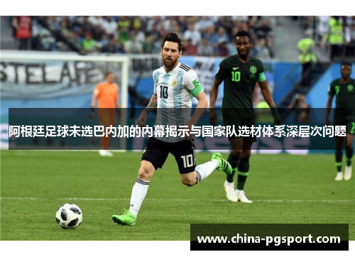 阿根廷足球未选巴内加的内幕揭示与国家队选材体系深层次问题