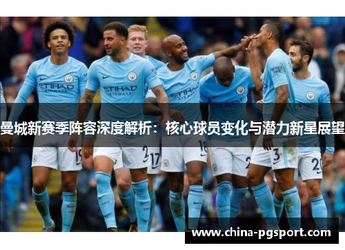 曼城新赛季阵容深度解析：核心球员变化与潜力新星展望