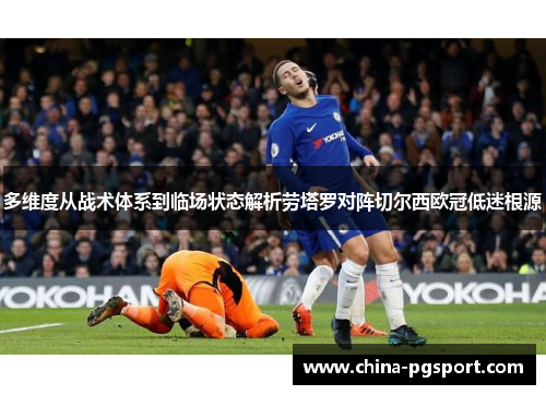 多维度从战术体系到临场状态解析劳塔罗对阵切尔西欧冠低迷根源