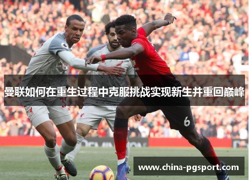 曼联如何在重生过程中克服挑战实现新生并重回巅峰 曼联如何在重生过程中克服挑战实现新生并重回巅峰